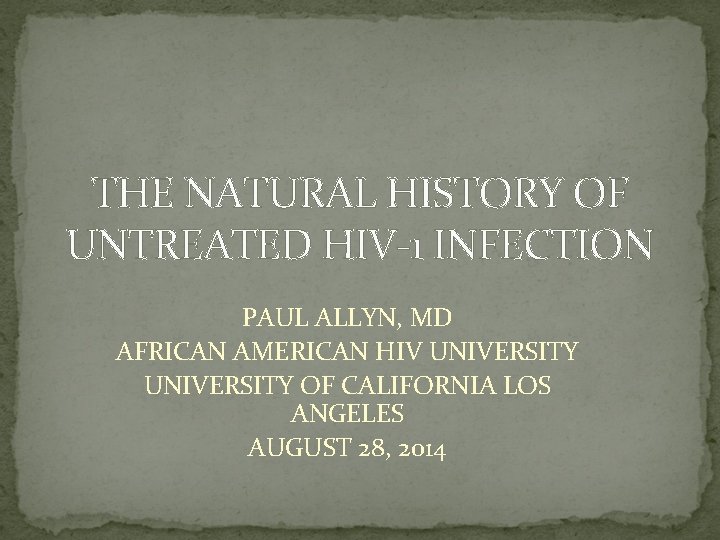 THE NATURAL HISTORY OF UNTREATED HIV-1 INFECTION PAUL ALLYN, MD AFRICAN AMERICAN HIV UNIVERSITY