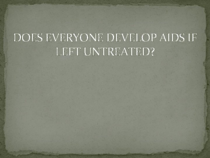 DOES EVERYONE DEVELOP AIDS IF LEFT UNTREATED? 