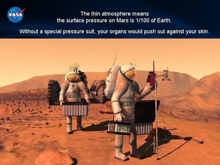 The thin atmosphere means the surface pressure on Mars is 1/100 of Earth. Without