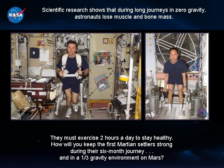 Scientific research shows that during long journeys in zero gravity, astronauts lose muscle and