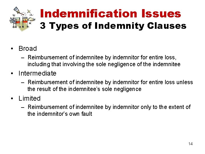Indemnification Issues 3 Types of Indemnity Clauses • Broad – Reimbursement of indemnitee by
