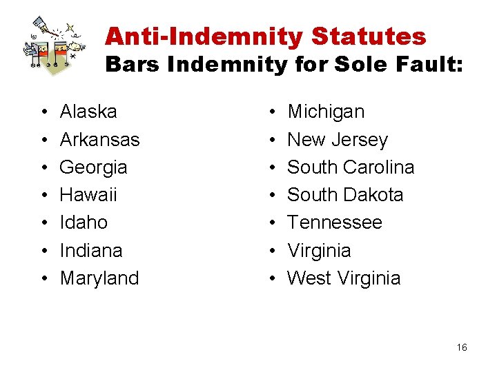 Anti-Indemnity Statutes Bars Indemnity for Sole Fault: • • Alaska Arkansas Georgia Hawaii Idaho