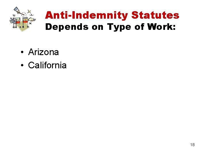 Anti-Indemnity Statutes Depends on Type of Work: • Arizona • California 18 