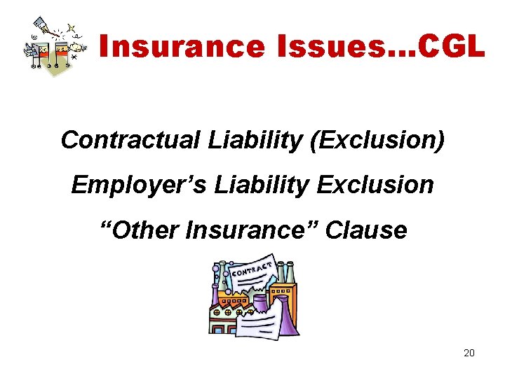 Insurance Issues…CGL Contractual Liability (Exclusion) Employer’s Liability Exclusion “Other Insurance” Clause 20 