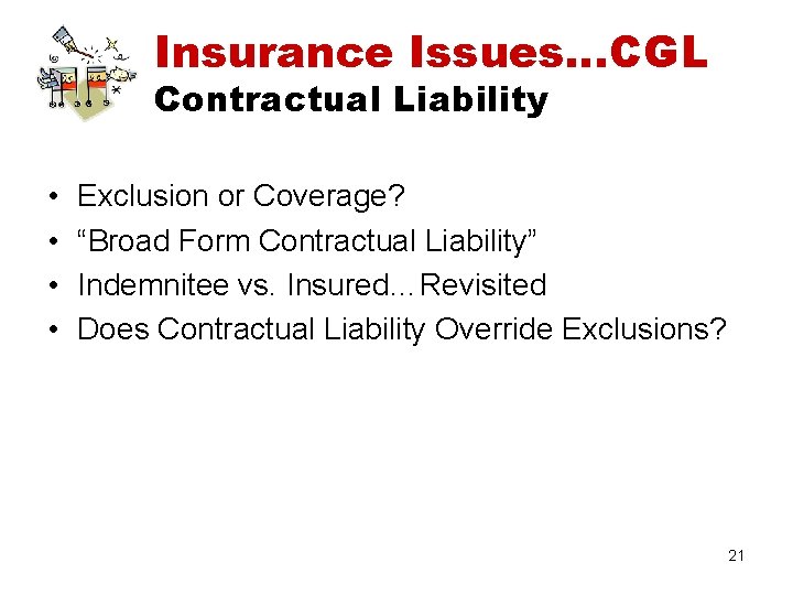 Insurance Issues…CGL Contractual Liability • • Exclusion or Coverage? “Broad Form Contractual Liability” Indemnitee