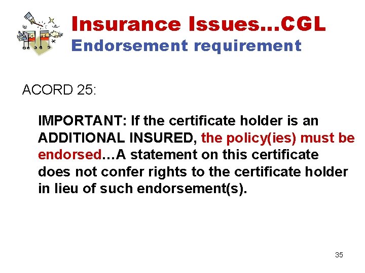 Insurance Issues…CGL Endorsement requirement ACORD 25: IMPORTANT: If the certificate holder is an ADDITIONAL