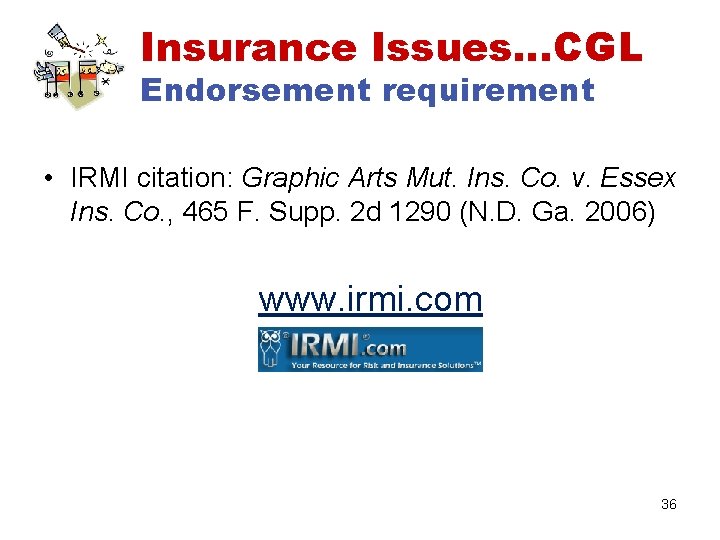 Insurance Issues…CGL Endorsement requirement • IRMI citation: Graphic Arts Mut. Ins. Co. v. Essex