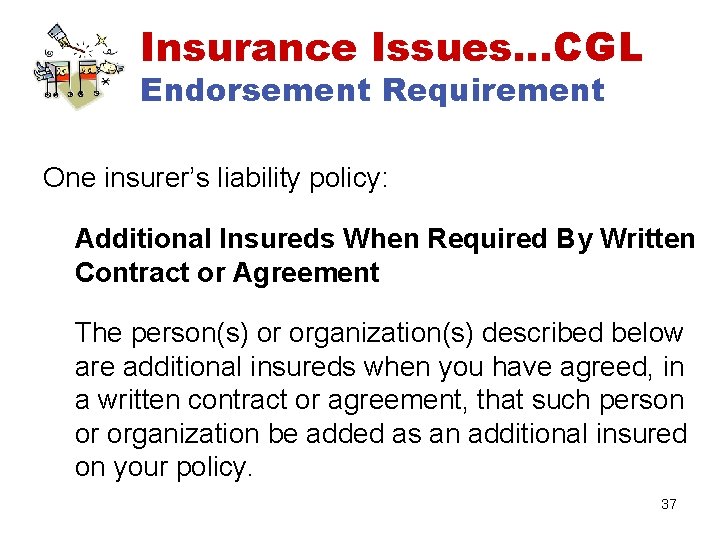 Insurance Issues…CGL Endorsement Requirement One insurer’s liability policy: Additional Insureds When Required By Written