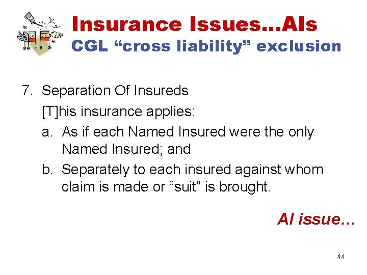 Insurance Issues…AIs CGL “cross liability” exclusion 7. Separation Of Insureds [T]his insurance applies: a.