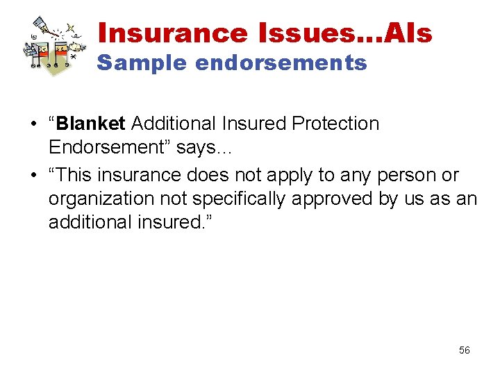 Insurance Issues…AIs Sample endorsements • “Blanket Additional Insured Protection Endorsement” says… • “This insurance