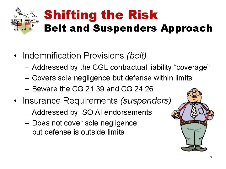 Shifting the Risk Belt and Suspenders Approach • Indemnification Provisions (belt) – Addressed by