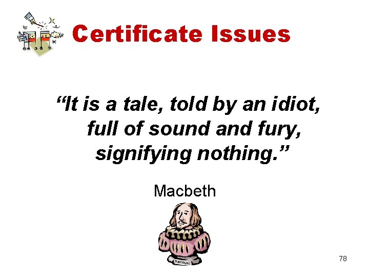Certificate Issues “It is a tale, told by an idiot, full of sound and