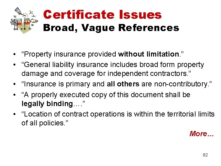 Certificate Issues Broad, Vague References • “Property insurance provided without limitation. ” • “General