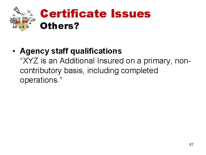 Certificate Issues Others? • Agency staff qualifications “XYZ is an Additional Insured on a