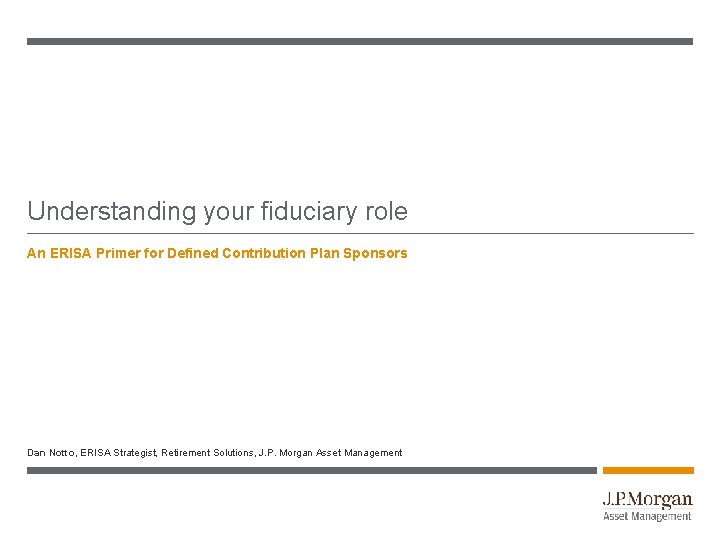 Understanding your fiduciary role An ERISA Primer for Defined Contribution Plan Sponsors Dan Notto,