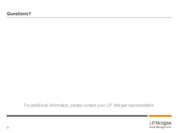 Questions? For additional information, please contact your J. P. Morgan representative 23 