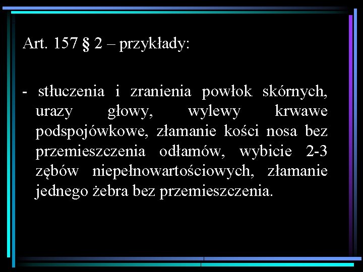 Art. 157 § 2 – przykłady: - stłuczenia i zranienia powłok skórnych, urazy głowy,