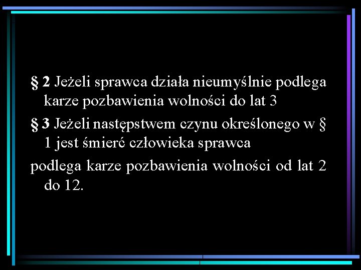 § 2 Jeżeli sprawca działa nieumyślnie podlega karze pozbawienia wolności do lat 3 §