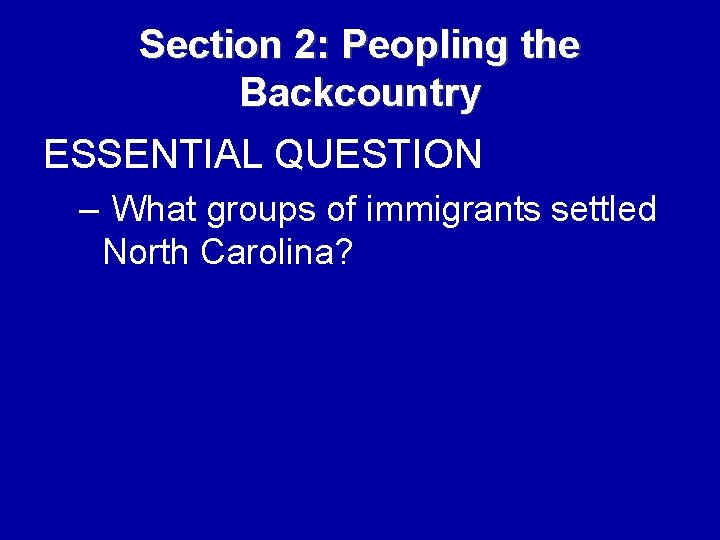 Section 2: Peopling the Backcountry ESSENTIAL QUESTION – What groups of immigrants settled North