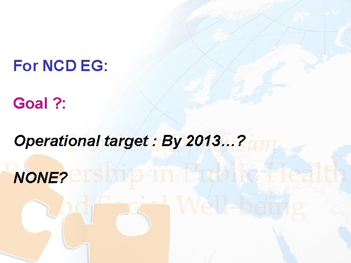 For NCD EG: Goal ? : Operational target : By 2013…? NONE? 