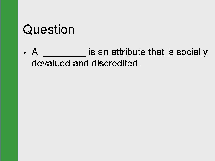 Question • A ____ is an attribute that is socially devalued and discredited. 