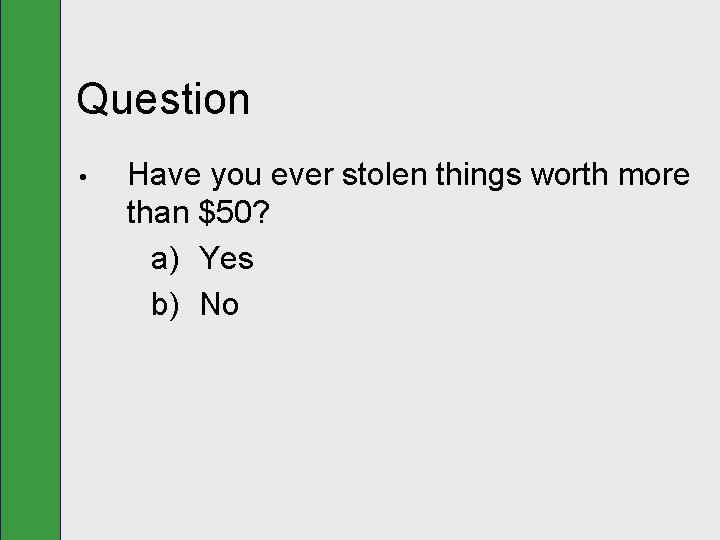 Question • Have you ever stolen things worth more than $50? a) Yes b)