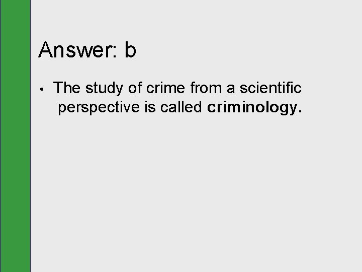 Answer: b • The study of crime from a scientific perspective is called criminology.