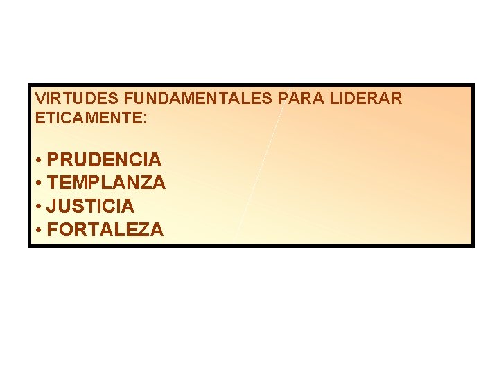 VIRTUDES FUNDAMENTALES PARA LIDERAR ETICAMENTE: • PRUDENCIA • TEMPLANZA • JUSTICIA • FORTALEZA 