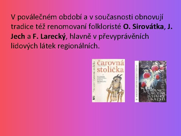 V poválečném období a v současnosti obnovují tradice též renomovaní folkloristé O. Sirovátka, J.