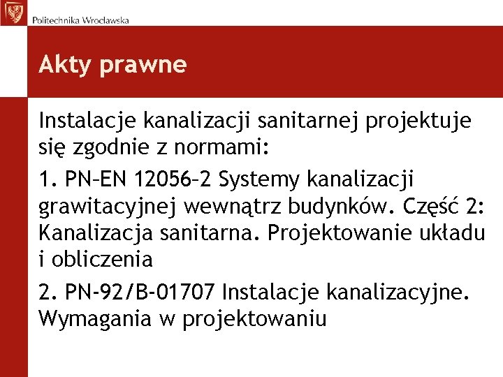 Akty prawne Instalacje kanalizacji sanitarnej projektuje się zgodnie z normami: 1. PN–EN 12056– 2