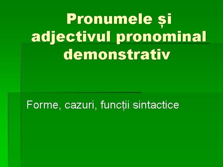 Pronumele și adjectivul pronominal demonstrativ Forme, cazuri, funcții sintactice 