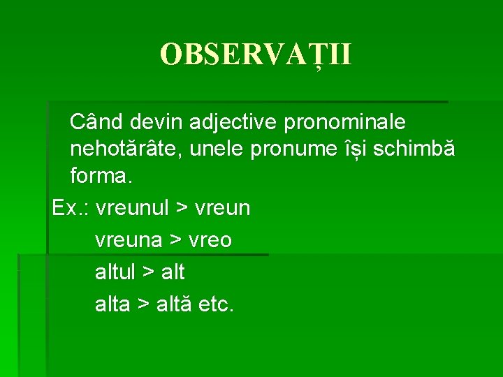 OBSERVAȚII Când devin adjective pronominale nehotărâte, unele pronume își schimbă forma. Ex. : vreunul