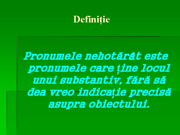 Definiție Pronumele nehotărât este pronumele care ține locul unui substantiv, fără să dea vreo