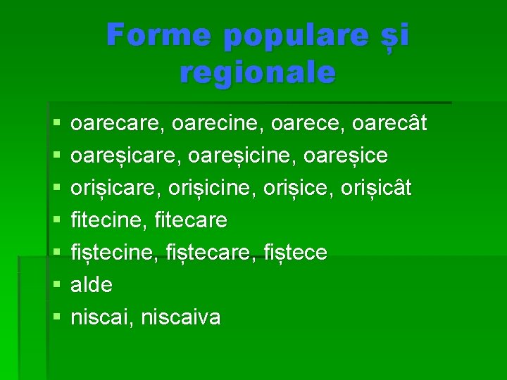 Forme populare și regionale § § § § oarecare, oarecine, oarecât oareșicare, oareșicine, oareșice