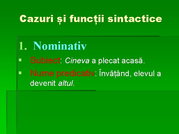 Cazuri și funcții sintactice 1. Nominativ § § Subiect: Cineva a plecat acasă. Nume