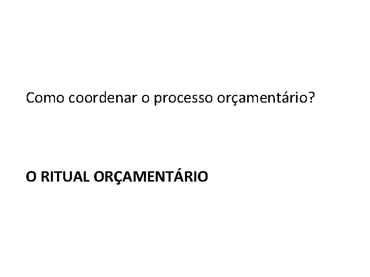 Como coordenar o processo orçamentário? O RITUAL ORÇAMENTÁRIO 