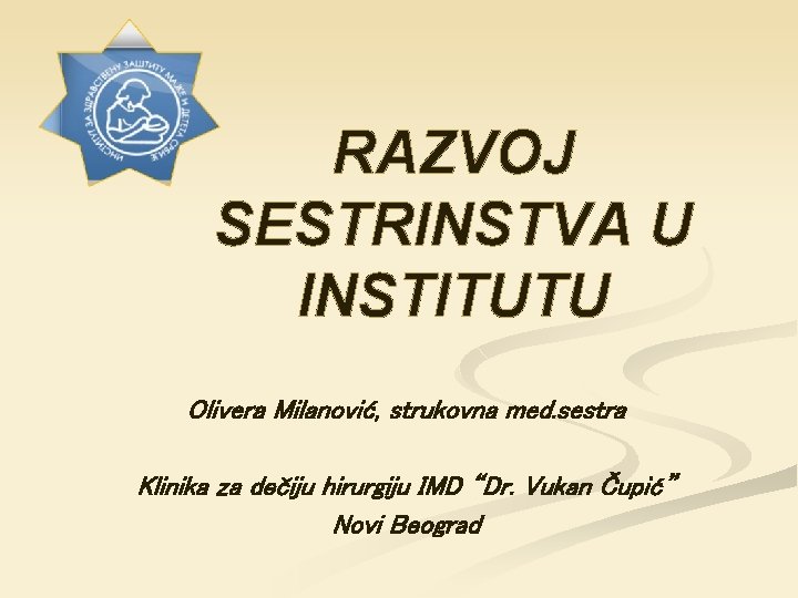 RAZVOJ SESTRINSTVA U INSTITUTU Olivera Milanović, strukovna med. sestra Klinika za dečiju hirurgiju IMD