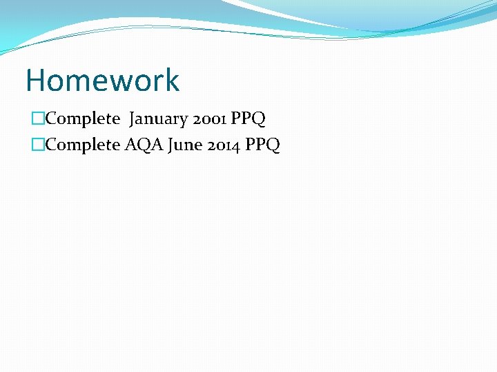 Homework �Complete January 2001 PPQ �Complete AQA June 2014 PPQ 