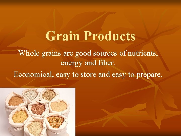 Grain Products Whole grains are good sources of nutrients, energy and fiber. Economical, easy