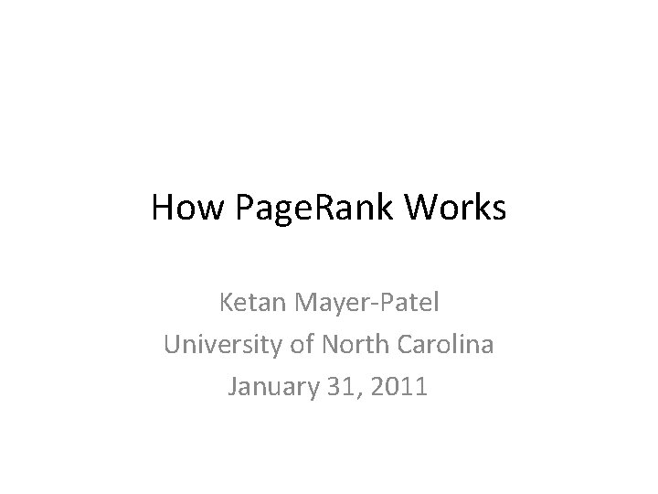 How Page. Rank Works Ketan Mayer-Patel University of North Carolina January 31, 2011 