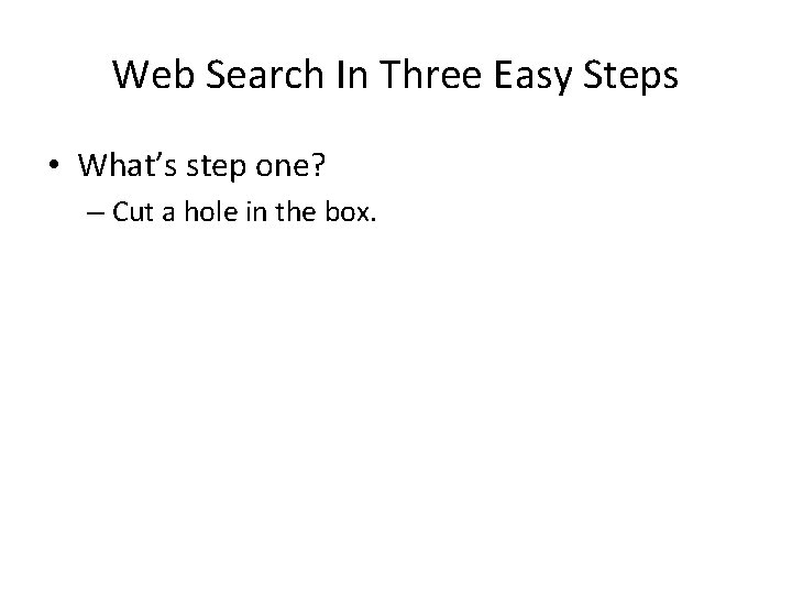 Web Search In Three Easy Steps • What’s step one? – Cut a hole