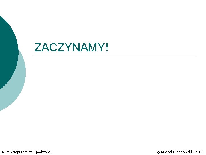 ZACZYNAMY! Kurs komputerowy – podstawy © Michał Ciechowski, 2007 