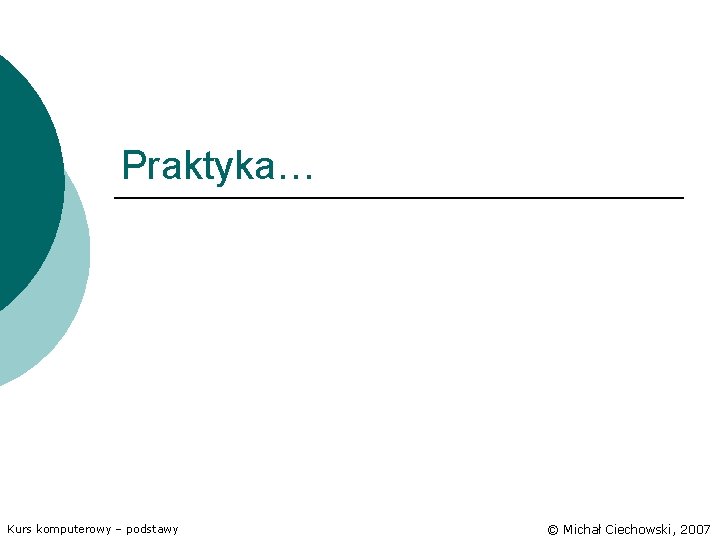 Praktyka… Kurs komputerowy – podstawy © Michał Ciechowski, 2007 