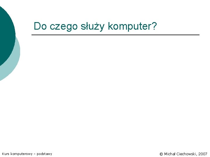 Do czego służy komputer? Kurs komputerowy – podstawy © Michał Ciechowski, 2007 