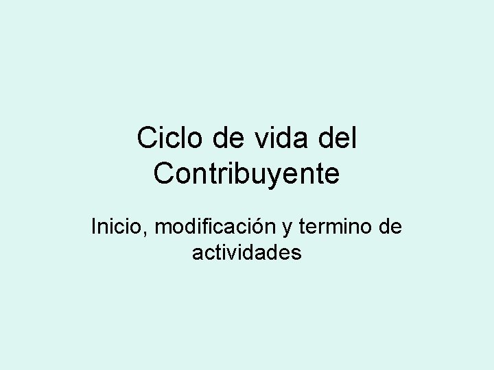 Ciclo de vida del Contribuyente Inicio, modificación y termino de actividades 