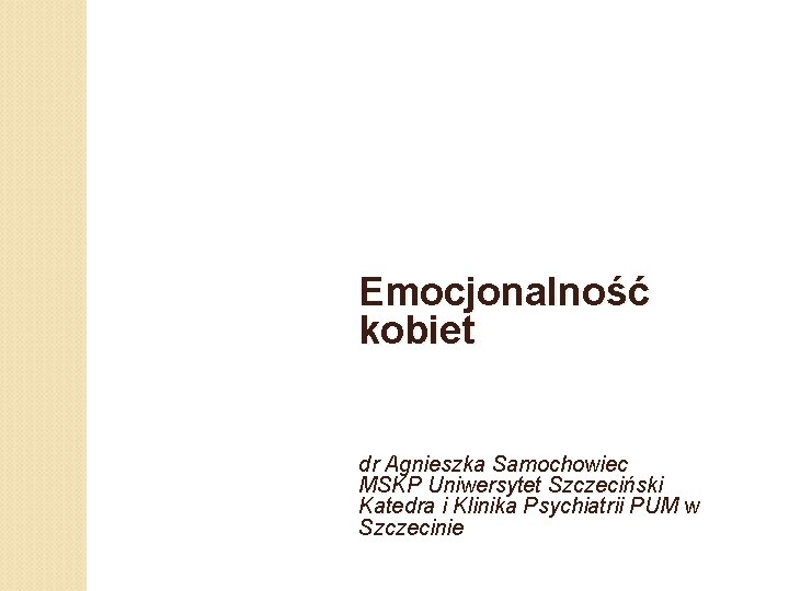 Emocjonalność kobiet dr Agnieszka Samochowiec MSKP Uniwersytet Szczeciński Katedra i Klinika Psychiatrii PUM w