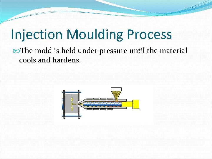 Injection Moulding Process The mold is held under pressure until the material cools and