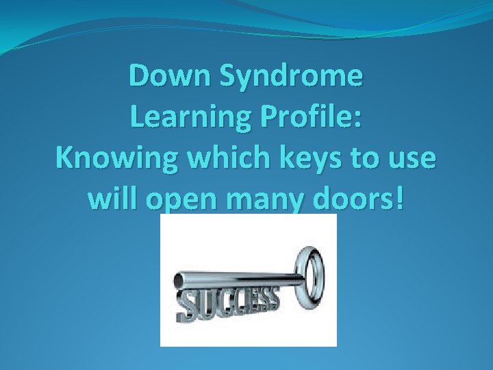 Down Syndrome Learning Profile: Knowing which keys to use will open many doors! 