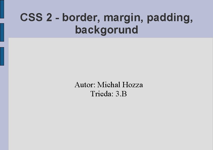 CSS 2 - border, margin, padding, backgorund Autor: Michal Hozza Trieda: 3. B 