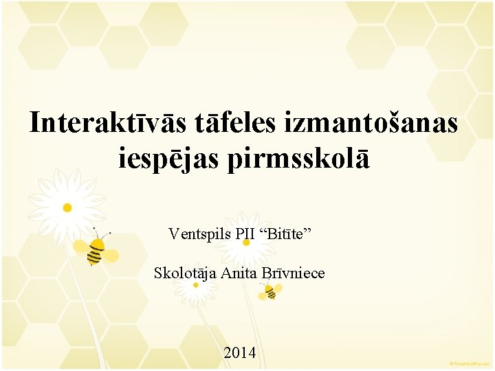 Interaktīvās tāfeles izmantošanas iespējas pirmsskolā Ventspils PII “Bitīte” Skolotāja Anita Brīvniece 2014 